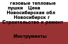 газовые тепловые пушки › Цена ­ 5 000 - Новосибирская обл., Новосибирск г. Строительство и ремонт » Инструменты   